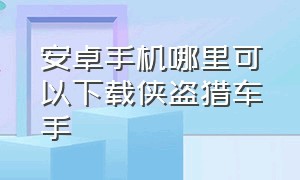 安卓手机哪里可以下载侠盗猎车手