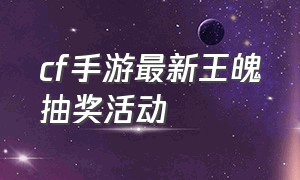 cf手游最新王魄抽奖活动