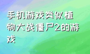 手机游戏类似植物大战僵尸2的游戏（类似植物大战僵尸的苹果手机游戏）