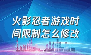 火影忍者游戏时间限制怎么修改