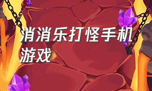 消消乐打怪手机游戏（消消乐打怪手机游戏怎么玩）