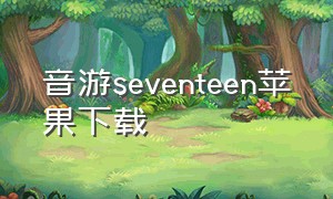音游seventeen苹果下载（seventeen音乐游戏app）