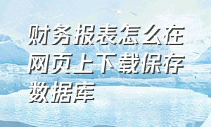 财务报表怎么在网页上下载保存数据库