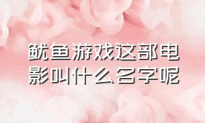 鱿鱼游戏这部电影叫什么名字呢（鱿鱼游戏的电影全名叫什么）