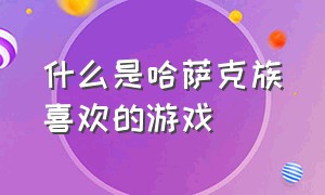 什么是哈萨克族喜欢的游戏