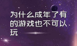 为什么成年了有的游戏也不可以玩（为什么明明是成年人却玩不了游戏）