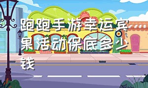 跑跑手游幸运宾果活动保底多少钱