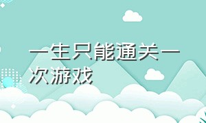 一生只能通关一次游戏（一辈子只能玩一次的游戏全集）