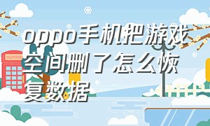 oppo手机把游戏空间删了怎么恢复数据