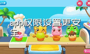 app权限设置更安全（app访问手动权限在哪里设置）