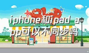 iphone和ipad app可以不同步吗