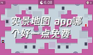 实景地图 app哪个好一点免费（实景地图哪个好）