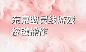 东京幽灵线游戏按键操作