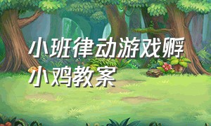 小班律动游戏孵小鸡教案（小班音乐游戏小鸡出壳的教案视频）