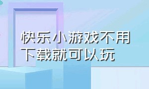 快乐小游戏不用下载就可以玩