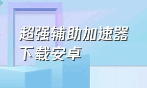 超强辅助加速器下载安卓