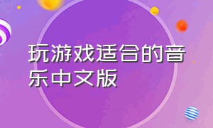 玩游戏适合的音乐中文版