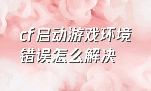 cf启动游戏环境错误怎么解决