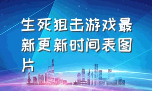 生死狙击游戏最新更新时间表图片（生死狙击最新游戏视频大全）