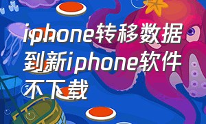 iphone转移数据到新iphone软件不下载