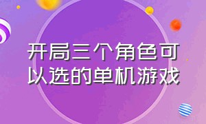 开局三个角色可以选的单机游戏