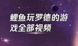 鲤鱼玩罗德的游戏全部视频