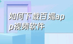 如何下载百媚app视频软件（百媚app官方下载免费版）