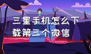 三星手机怎么下载第三个微信