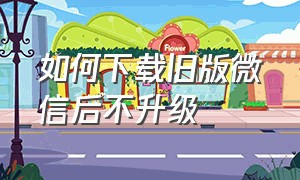 如何下载旧版微信后不升级