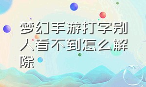 梦幻手游打字别人看不到怎么解除