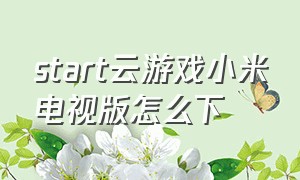 start云游戏小米电视版怎么下