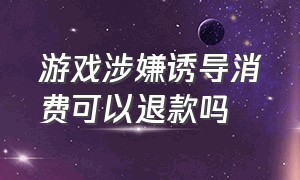 游戏涉嫌诱导消费可以退款吗