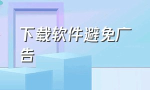 下载软件避免广告（软件点到广告自动下载）