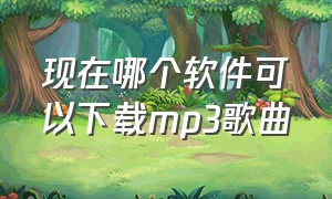 现在哪个软件可以下载mp3歌曲