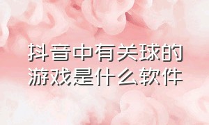 抖音中有关球的游戏是什么软件