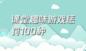 课堂趣味游戏惩罚100种