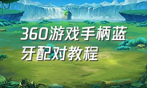 360游戏手柄蓝牙配对教程（360无线手柄怎么配对）