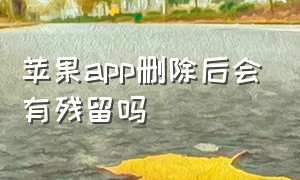 苹果app删除后会有残留吗