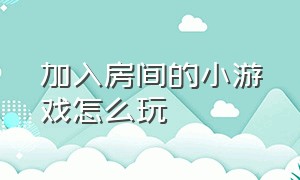 加入房间的小游戏怎么玩