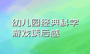 幼儿园经典科学游戏读后感（让孩子着迷的经典科学游戏读后感）