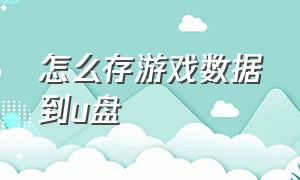 怎么存游戏数据到u盘（电脑上的游戏怎么保存到u盘）