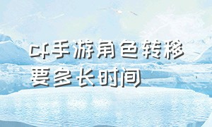 cf手游角色转移要多长时间