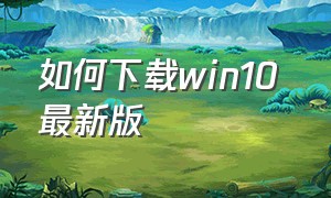 如何下载win10 最新版（下载win10官方原版两种方法）