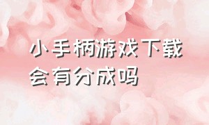 小手柄游戏下载会有分成吗