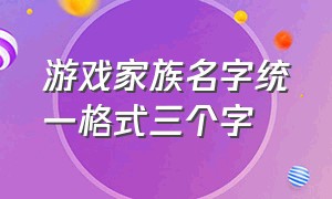 游戏家族名字统一格式三个字（游戏家族名字三个字大全唯美）