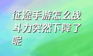 征途手游怎么战斗力突然下降了呢