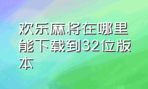 欢乐麻将在哪里能下载到32位版本