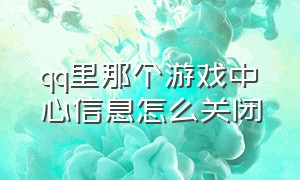 qq里那个游戏中心信息怎么关闭