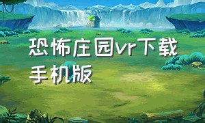 恐怖庄园vr下载手机版（恐怖庄园的秘密苹果怎么下载）