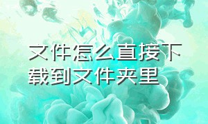 文件怎么直接下载到文件夹里